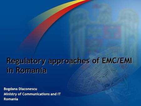 Regulatory approaches of EMC/EMI in Romania Bogdana Diaconescu Ministry of Communications and IT Romania.