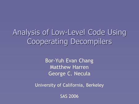 Analysis of Low-Level Code Using Cooperating Decompilers Bor-Yuh Evan Chang Matthew Harren George C. Necula University of California, Berkeley SAS 2006.