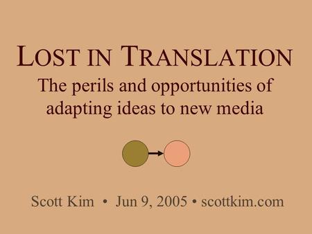 L OST IN T RANSLATION The perils and opportunities of adapting ideas to new media Scott Kim Jun 9, 2005 scottkim.com.
