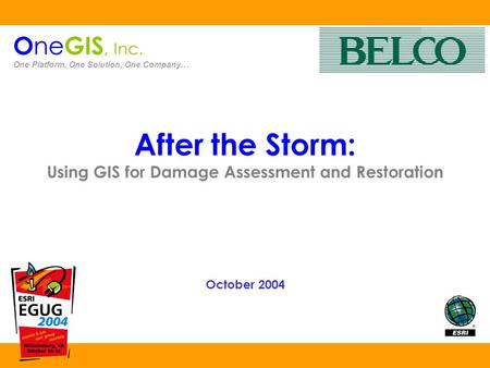 After the Storm: Using GIS for Damage Assessment and Restoration October 2004 O ne GIS, Inc. One Platform, One Solution, One Company…