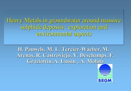 Heavy Metals in groundwater around massive sulphide deposits : exploration and environmental aspects H. Pauwels, M. L. Tercier-Waeber, M. Arenas, R. Castroviejo,