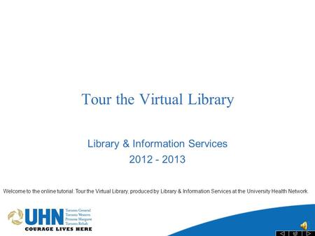 Tour the Virtual Library Library & Information Services 2012 - 2013 Welcome to the online tutorial: Tour the Virtual Library, produced by Library & Information.