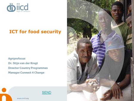 Www.iicd.org ICT for food security Agriprofocus Dr. Stijn van der Krogt Director Country Programmes Manager Connect 4 Change SEND.
