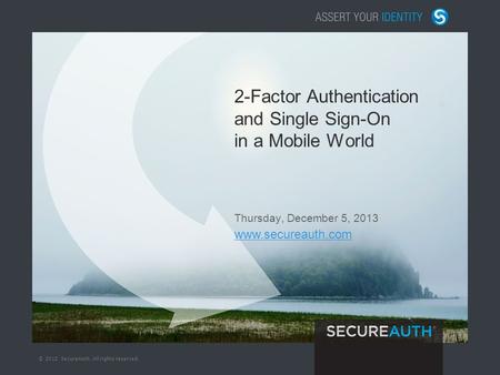 © 2012 SecureAuth. All rights reserved. 2-Factor Authentication and Single Sign-On in a Mobile World Thursday, December 5, 2013 www.secureauth.com.