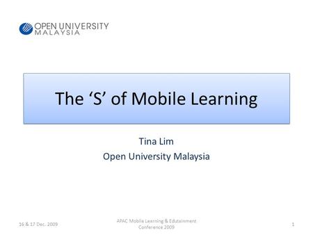 The S of Mobile Learning Tina Lim Open University Malaysia 16 & 17 Dec. 20091 APAC Mobile Learning & Edutainment Conference 2009.
