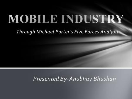 Through Michael Porters Five Forces Ana lysis Presented By-Anubhav Bhushan.