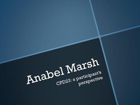 Anabel Marsh CPD23: a participants perspective. CPD23 23 things for professional development 23 things for professional development