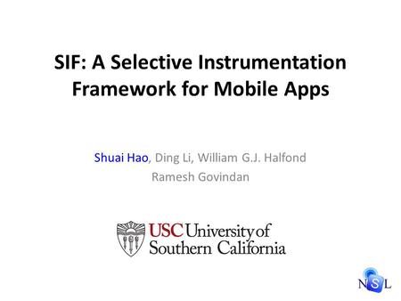 SIF: A Selective Instrumentation Framework for Mobile Apps Shuai Hao, Ding Li, William G.J. Halfond Ramesh Govindan.