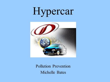 Hypercar Pollution Prevention Michelle Bates. What is a Hypercar? Ultralight, Low-Drag, Hybrid-Electric Vehicle (HEV) 2 Sources of energy: –Fuel cells,