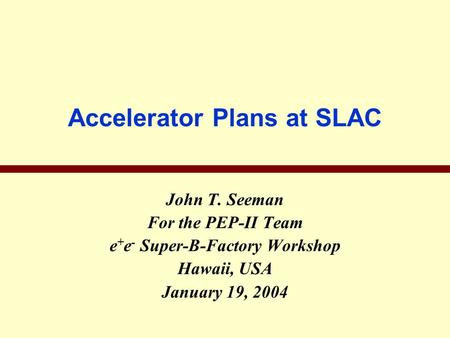 Accelerator Plans at SLAC John T. Seeman For the PEP-II Team e + e - Super-B-Factory Workshop Hawaii, USA January 19, 2004.