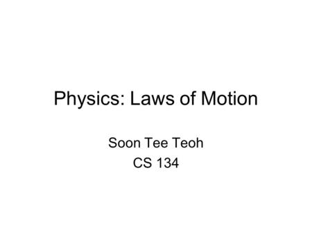 Physics: Laws of Motion Soon Tee Teoh CS 134. Newtons Laws of Motion First Law: When there is no net force on an object, its velocity would remain the.