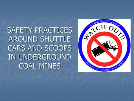 This initiative has been developed to make miners aware of the hazards associated with operating and working around shuttle cars and scoops. Please remember,