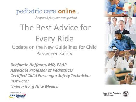 TM The Best Advice for Every Ride Update on the New Guidelines for Child Passenger Safety Benjamin Hoffman, MD, FAAP Associate Professor of Pediatrics/