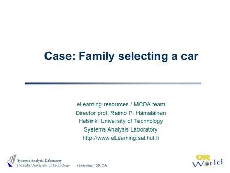 ELearning / MCDA Systems Analysis Laboratory Helsinki University of Technology Case: Family selecting a car eLearning resources / MCDA team Director prof.