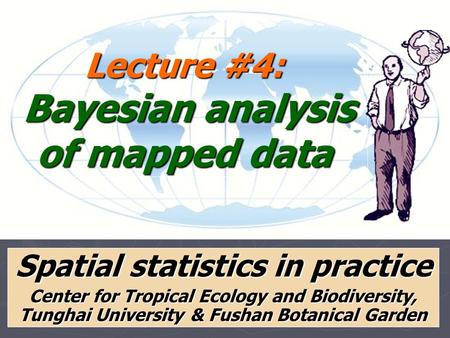 Lecture #4: Bayesian analysis of mapped data Spatial statistics in practice Center for Tropical Ecology and Biodiversity, Tunghai University & Fushan Botanical.