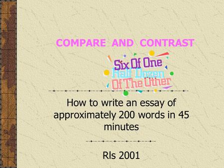 COMPARE AND CONTRAST How to write an essay of approximately 200 words in 45 minutes Rls 2001.