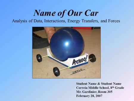 Name of Our Car Analysis of Data, Interactions, Energy Transfers, and Forces Student Name & Student Name Correia Middle School, 8 th Grade Mr. Gardinier,