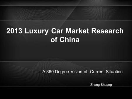 2013 Luxury Car Market Research of China ----A 360 Degree Vision of Current Situation Zhang Shuang.