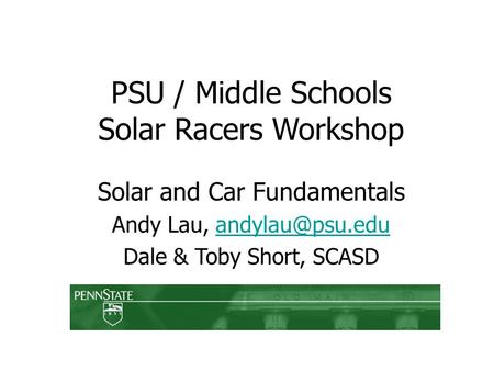 PSU / Middle Schools Solar Racers Workshop Solar and Car Fundamentals Andy Lau, Dale & Toby Short, SCASD.