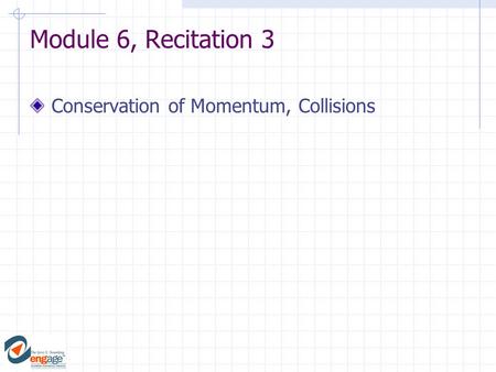 Module 6, Recitation 3 Conservation of Momentum, Collisions.