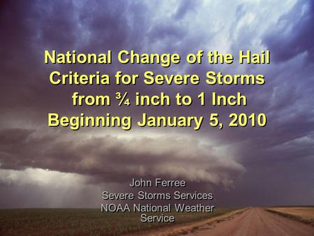 National Change of the Hail Criteria for Severe Storms from ¾ inch to 1 Inch Beginning January 5, 2010 John Ferree Severe Storms Services NOAA National.