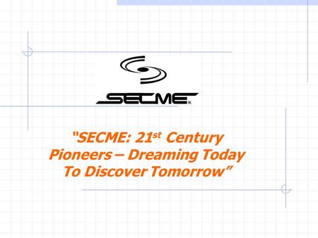 SECME: 21 st Century Pioneers – Dreaming Today To Discover Tomorrow.
