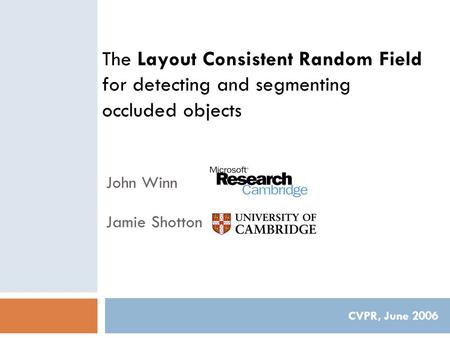 The Layout Consistent Random Field for detecting and segmenting occluded objects CVPR, June 2006 John Winn Jamie Shotton.