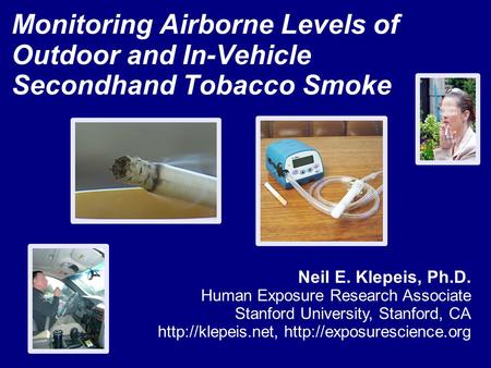Monitoring Airborne Levels of Outdoor and In-Vehicle Secondhand Tobacco Smoke Neil E. Klepeis, Ph.D. Human Exposure Research Associate Stanford University,