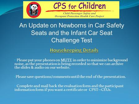 An Update on Newborns in Car Safety Seats and the Infant Car Seat Challenge Test Housekeeping Details Please put your phones on MUTE in order to minimize.
