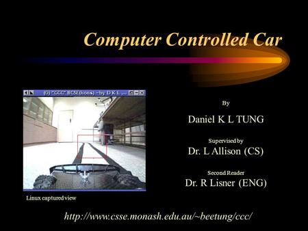 Computer Controlled Car By Daniel K L TUNG Supervised by Dr. L Allison (CS) Second Reader Dr. R Lisner (ENG)