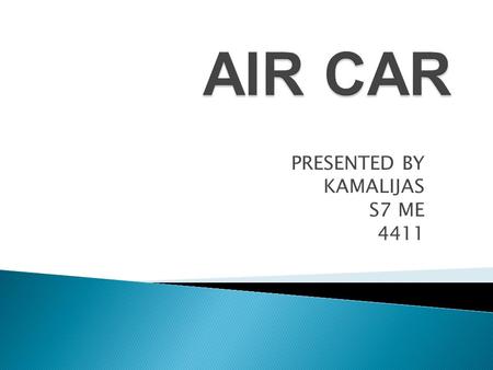 PRESENTED BY KAMALIJAS S7 ME 4411. The Air Car is a car currently being developed, and, eventually, manufactured by Moteur Developpement International.