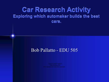 Car Research Activity Exploring which automaker builds the best cars. Bob Pallatto - EDU 505.