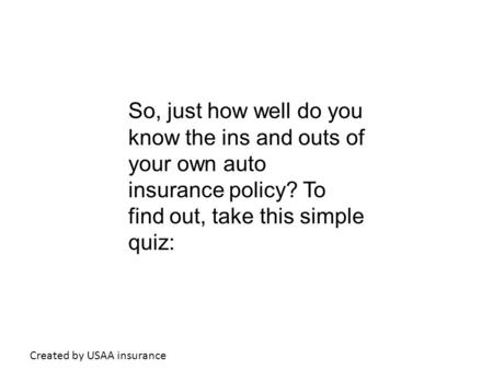 So, just how well do you know the ins and outs of your own auto insurance policy? To find out, take this simple quiz: Created by USAA insurance.