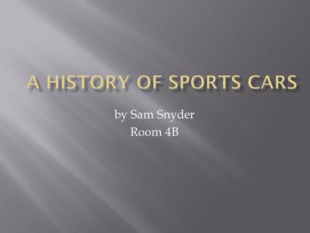 By Sam Snyder Room 4B. Hello my name is Sam My essential question is what were the first sports car? how fast did they go? how much did they cost? And.