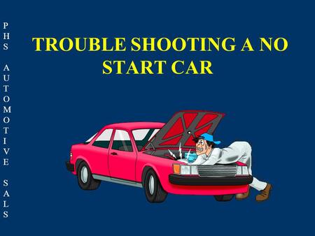 PHSAUTOMOTIVESALSPHSAUTOMOTIVESALS TROUBLE SHOOTING A NO START CAR.