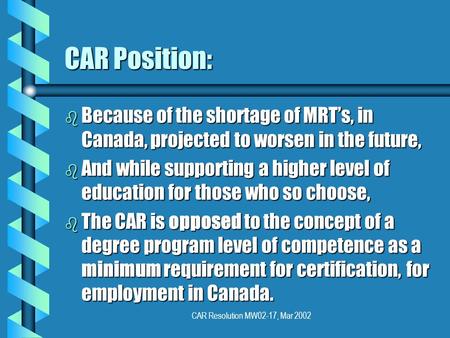 CAR Resolution MW02-17, Mar 2002 CAR Position: b Because of the shortage of MRTs, in Canada, projected to worsen in the future, b And while supporting.