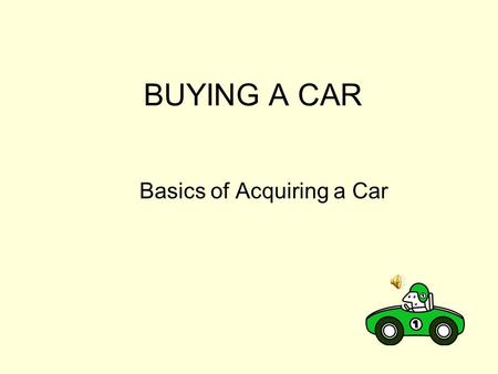 BUYING A CAR Basics of Acquiring a Car Acquiring Car…Need or Want Luxury or Necessity.