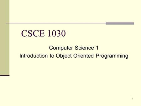 1 CSCE 1030 Computer Science 1 Introduction to Object Oriented Programming.