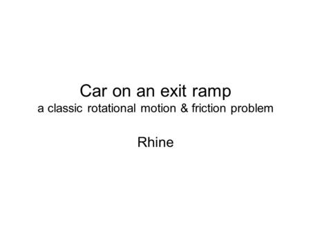 Car on an exit ramp a classic rotational motion & friction problem Rhine.