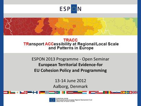 TRACC TRansport ACCessibility at Regional/Local Scale and Patterns in Europe ESPON 2013 Programme - Open Seminar European Territorial Evidence-for EU Cohesion.