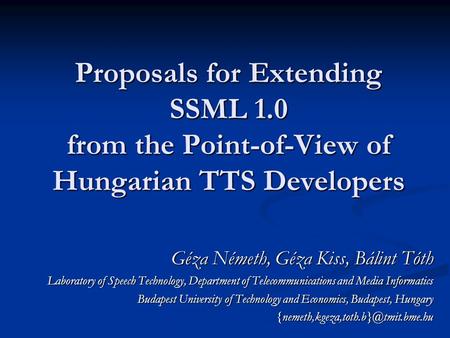 Proposals for Extending SSML 1.0 from the Point-of-View of Hungarian TTS Developers Géza Németh, Géza Kiss, Bálint Tóth Laboratory of Speech Technology,