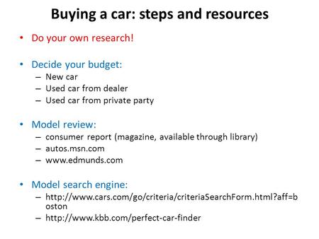 Buying a car: steps and resources Do your own research! Decide your budget: – New car – Used car from dealer – Used car from private party Model review: