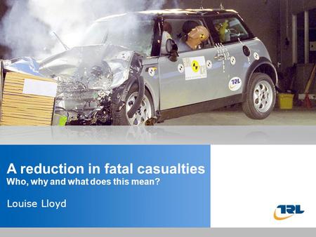 Insert the title of your presentation here Presented by Name Here Job Title - Date A reduction in fatal casualties Who, why and what does this mean? Louise.