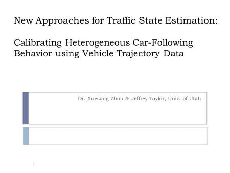 New Approaches for Traffic State Estimation: Calibrating Heterogeneous Car-Following Behavior using Vehicle Trajectory Data Dr. Xuesong Zhou & Jeffrey.