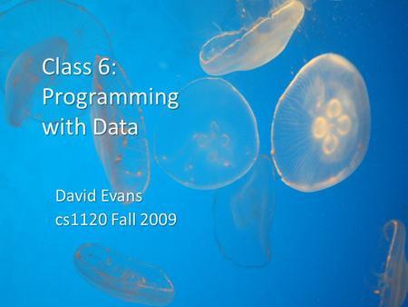 Class 6: Programming with Data David Evans cs1120 Fall 2009.
