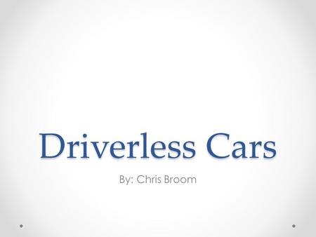 Driverless Cars By: Chris Broom. Summary The dream of a car that can drive itself has grown over the last decade as the necessary technologies have gradually.