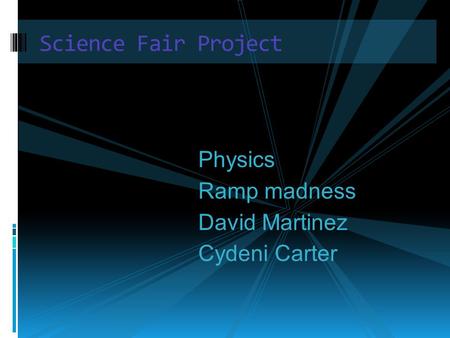 Science Fair Project Physics Ramp madness David Martinez Cydeni Carter.
