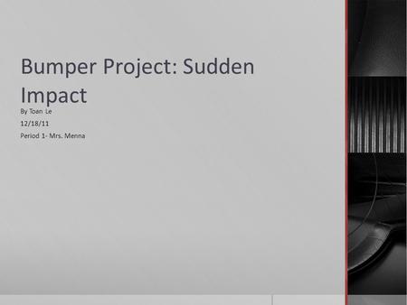 Bumper Project: Sudden Impact By Toan Le 12/18/11 Period 1- Mrs. Menna.