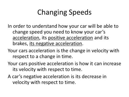 Changing Speeds In order to understand how your car will be able to change speed you need to know your cars acceleration, its positive acceleration and.