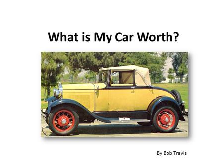 What is My Car Worth? By Bob Travis. Exactly what someone will pay for it. ( A Travis Truism)